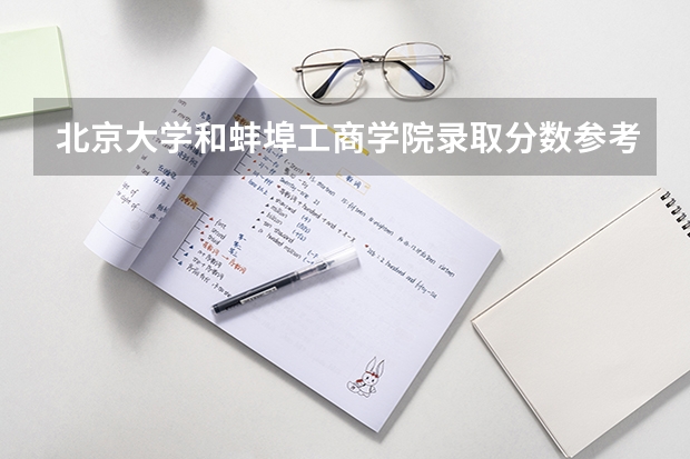 北京大学和蚌埠工商学院录取分数参考