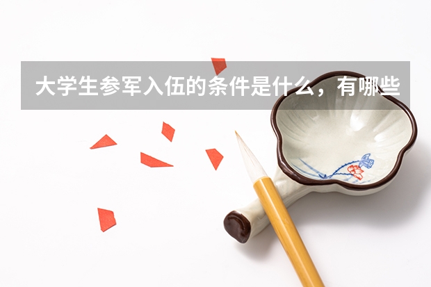 大学生参军入伍的条件是什么，有哪些好处？