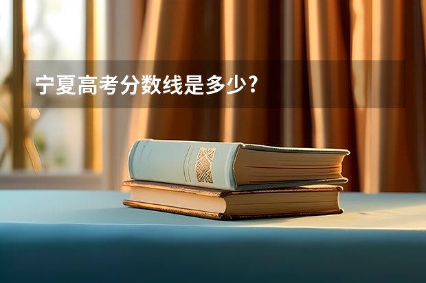 宁夏高考分数线是多少?