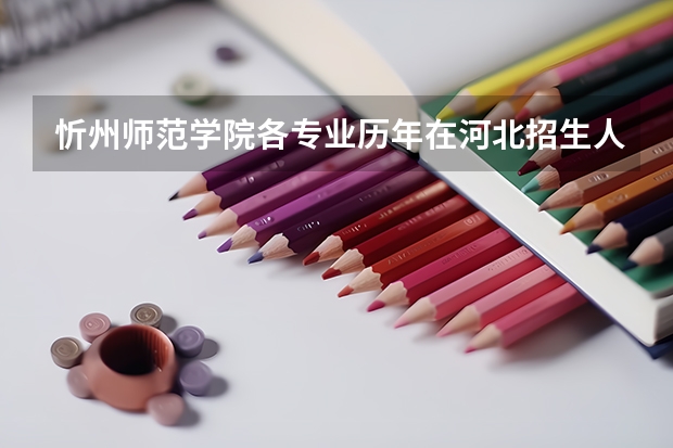 忻州师范学院各专业历年在河北招生人数 学费怎么样