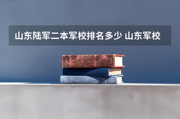 山东陆军二本军校排名多少 山东军校排名及分数线