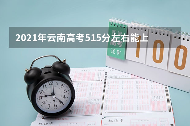 2021年云南高考515分左右能上什么样的大学