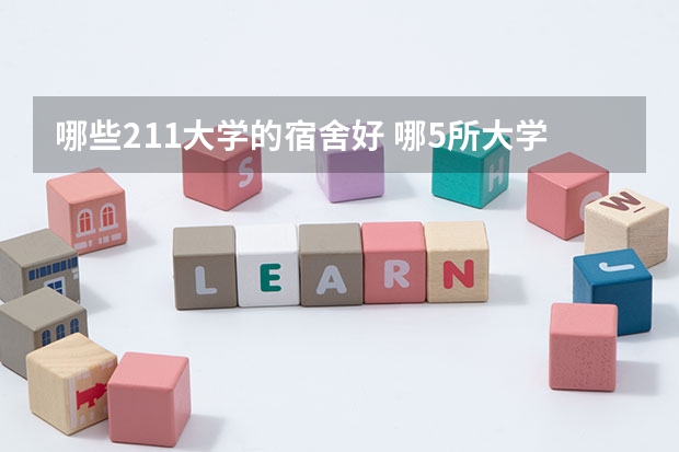 哪些211大学的宿舍好 哪5所大学的学生宿舍最受考生青睐？