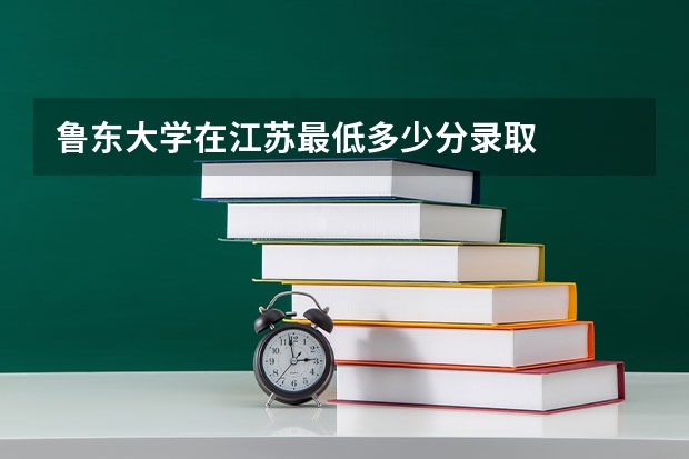 鲁东大学在江苏最低多少分录取