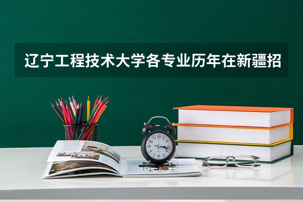 辽宁工程技术大学各专业历年在新疆招生人数 学费怎么样