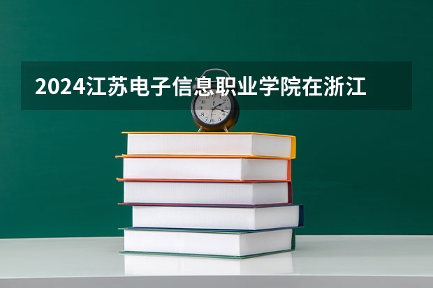 2024江苏电子信息职业学院在浙江招生计划情况怎么样