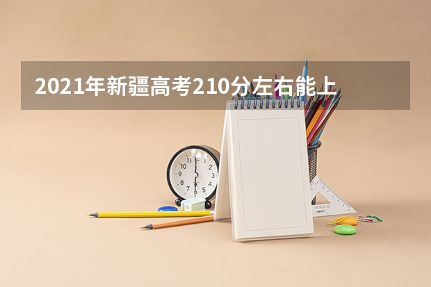 2021年新疆高考210分左右能上什么样的大学