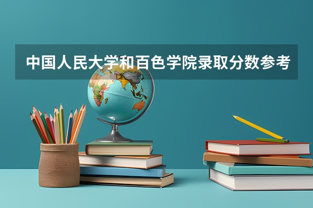 中国人民大学和百色学院录取分数参考