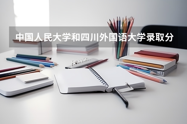 中国人民大学和四川外国语大学录取分数参考