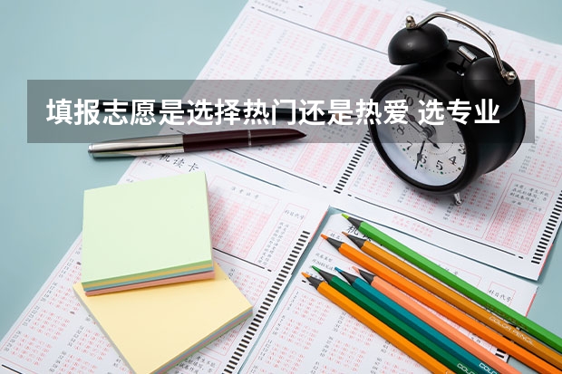 填报志愿是选择热门还是热爱 选专业的技巧 高考专科志愿怎样的录取形式