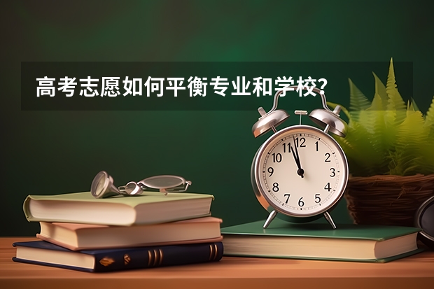 高考志愿如何平衡专业和学校？