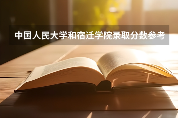 中国人民大学和宿迁学院录取分数参考