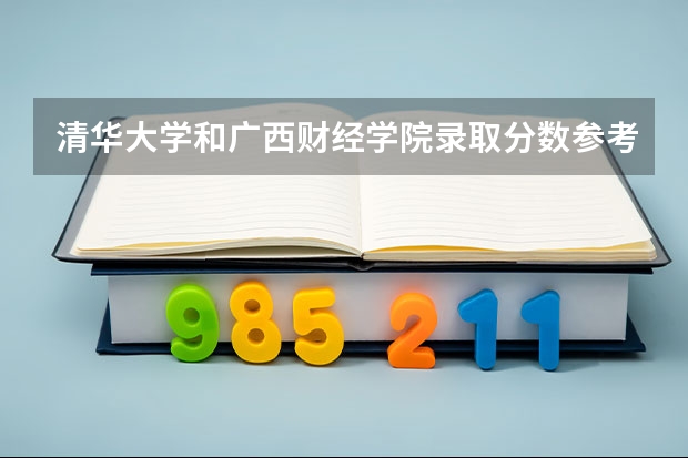 清华大学和广西财经学院录取分数参考