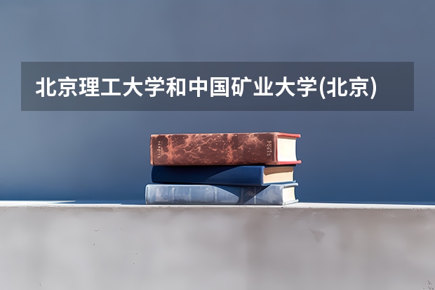 北京理工大学和中国矿业大学(北京)录取分数参考