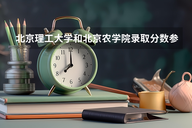 北京理工大学和北京农学院录取分数参考