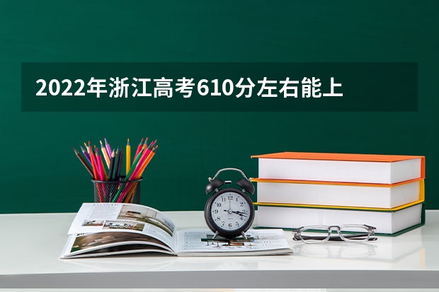 2022年浙江高考610分左右能上什么样的大学