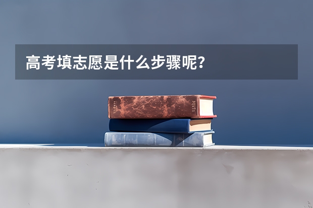 高考填志愿是什么步骤呢？