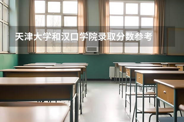 天津大学和汉口学院录取分数参考