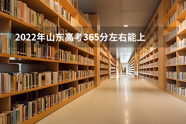 2022年山东高考365分左右能上什么样的大学