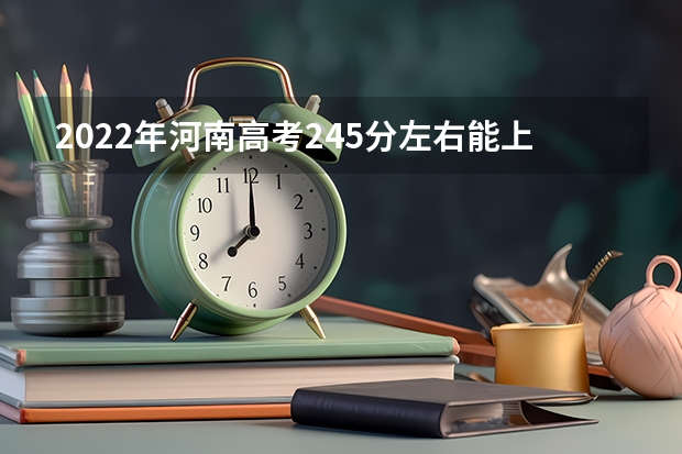 2022年河南高考245分左右能上什么样的大学